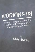Working 101: Everything You Need to Know to Be Happy and Successful at Work