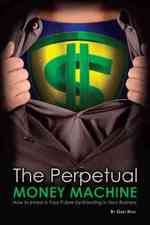 The Perpetual Money Machine: How to Invest in Your Future By Investing in Your Business