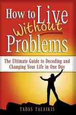 How to live without problems: The ultimate guide to decoding and changing your life in one day