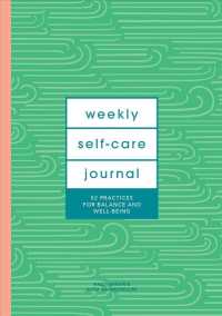 Weekly Self-Care Journal : 52 Practices for Balance and Well-Being
