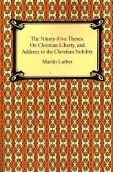 The Ninety-five Theses， on Christian Liberty and Address to the Christian Nobility