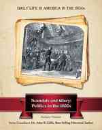 Scandals and Glory : Politics in the 1800s (Daily Life in America in the 1800s)