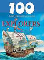100 Things You Should Know about Explorers (Remarkable Man and Beast: Facing Survival)