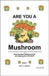 Are You a Mushroom? : Have They Been Feeding You B.S. and Keeping You in the Dark?