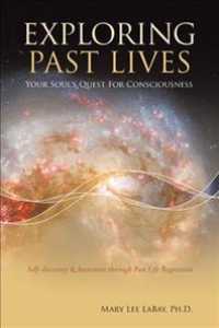 Exploring Past Lives : Your Soul's Quest for Consciousness