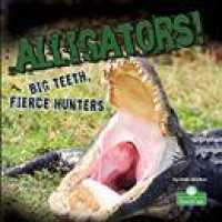 Alligators! Big Teeth, Fierce Hunters