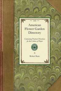American Flower Garden Directory : Containing Practical Directions for the Culture of Plants in the Flower Garden, Hot-House, Green-House, Rooms, or Parlour Windows, for Every Month of the Year. with a Description of the Plants Most Desirable in Each