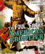 The Foul, Filthy American Frontier : The Disgusting Details about the Journey Out West (Fact Finders: Disgusting History)