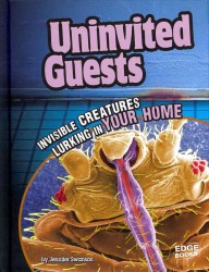 Uninvited Guests : Invisible Creatures Lurking in Your Home (Edge Books)