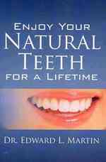 Enjoy Your Natural Teeth for a Lifetime : Avoid the Pain and Inconvenience of a Toothache and Save a Bundle of Money