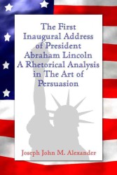 The First Inaugural Address of President Abraham Lincoln : A Rhetorical Analysis in the Art of Persuasion