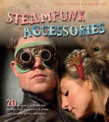 Steampunk Accessories : 20 Projects to Help You Nail the Style, from Goggles to Cell Phone Cases, Pocket Gauntlets, and Jewlery