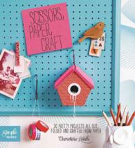 Scissors, Paper, Craft : 30 Pretty Projects All Cut, Folded, and Crafted from Paper (Simple Makes)