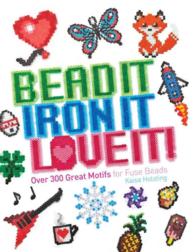 Bead It, Iron It, Love It! : Over 300 Great Motifs for Fuse Beads