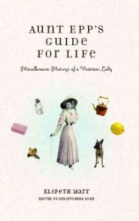 Aunt Epp's Guide for Life : Miscellaneous Musings of a Victorian Lady