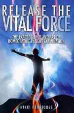 Release The Vital Force: The Exact Science And Art of Homoeopathic Patient Examination