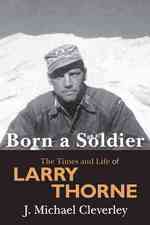 Born a Soldier: The Times and Life of Larry A Thorne
