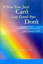 When You Just Can't Say Good-bye, Don't: A Mother's Personal Journey After Losing a Child