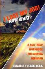 I Lost My Job! Now What?: A Self-Help Workbook for Moving Forward