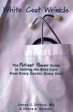 White Coat Wrinkle: The Patient Power Guide to Getting the Best Care from Every Doctor, Every Visit