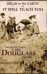 Speak To the Earth and It Will Teach You: The Life and Times of Earl Douglass, 1862-1931