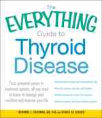 The Everything Guide to Thyroid Disease : From Potential Causes to Treatment Options, All You Need to Know to Manage Your Condition and Improve Your L