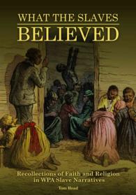 What the Slaves Believed : Recollections of Faith and Religion in WPA Slave Narratives