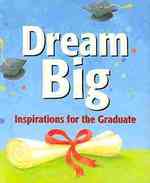 Dream Big : Inspirations for the Graduate