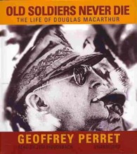 Old Soldiers Never Die : The Life of Douglas MacArthur