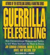 Guerrilla Teleselling : New Unconventional Weapons and Tactics to Sell When You Can't Be There in Person