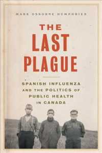 The Last Plague : Spanish Influenza and the Politics of Public Health in Canada （2ND）