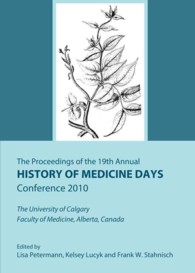 The Proceedings of the 19th Annual History of Medicine Days Conference 2010 : The University of Calgary Faculty of Medicine, Alberta, Canada (The Proceedings of the Annual History of Medicine Days Conferences at the University of Calgary's Cumming Sc