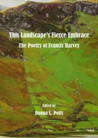 This Landscape's Fierce Embrace : The Poetry of Francis Harvey