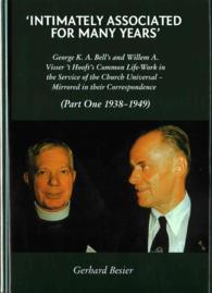 'Intimately Associated for Many Years' : George K. A. Bell's and Willem A. Visser 't Hooft's Common Life-Work in the Service of the Church Universal - Mirrored in their Correspondence (Part One 1938-1949)