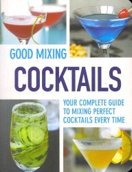 Good Mixing Cocktails : Your Complete Guide to Mixing Perfect Cocktails Every Time （Reprint）