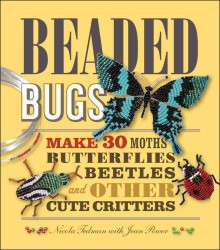 Beaded Bugs : Make 30 Moths, Butterflies, Beetles, and Other Cute Critters