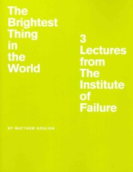 The Brightest Thing in the World : 3 Lectures from the Institute of Failure