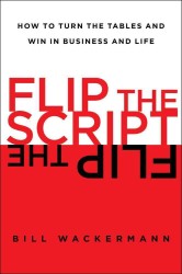 Flip the Script : How to Turn the Tables and Win in Business and Life