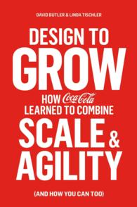 Design to Grow : How Coca-cola Learned to Combine Scale and Agility and How You Can Too