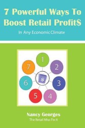 7 Powerful Ways to Boost Retail Profits in Any Economic Climate : The New Rules a Successful, Profitable Business Requires Skill, Planning & Strategy