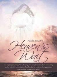 Heaven's Wait: An Inspiring Journey of Love, Healing and Transformation; From Overcoming an Introduction to Spirituality Based on Fea