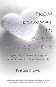 From Doormat to Sweet Empowerment : A Spiritual Guide to Reclaiming Your Personal Power in Relationships and Life