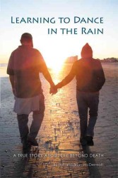 Learning to Dance in the Rain : A True Story about Life Beyond Death