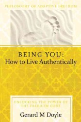 Being You: How to Live Authentically : Unlocking the Power of the Freedom Code and Incorporating the Philosophy of Adaptive Freedom