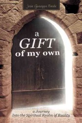 A Gift of My Own : A Journey into the Spiritual Realm of Reality