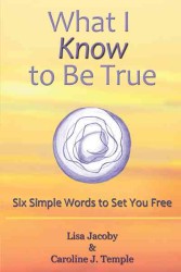What I Know to Be True : Six Simple Words to Set You Free