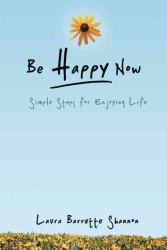 Be Happy Now : Simple Steps for Enjoying Life