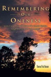 Remembering Our Oneness : Who We Are, Where We Came From, and How We Got Here