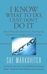 I Know What to Do, I Just Don't Do It : How to Break Free from the Lies That Keep You Frustrated, Overweight, and Out of Shape