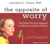 The Opposite of Worry (7-Volume Set) : The Playful Parenting Approach to Childhood Anxieties and Fears--Library Edition （Unabridged）